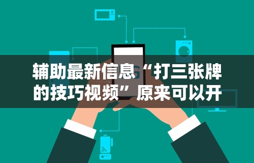 辅助最新信息“打三张牌的技巧视频”原来可以开挂
