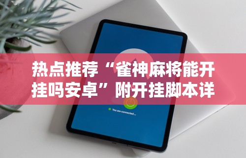 热点推荐“雀神麻将能开挂吗安卓”附开挂脚本详细步骤
