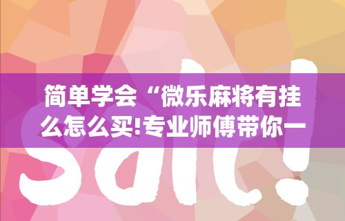 简单学会“微乐麻将有挂么怎么买!专业师傅带你一起了解(确实有挂)