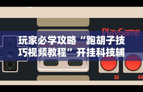 玩家必学攻略“跑胡子技巧视频教程	”开挂科技辅助神器手机
