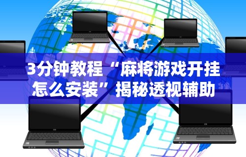3分钟教程“麻将游戏开挂怎么安装”揭秘透视辅助万能挂