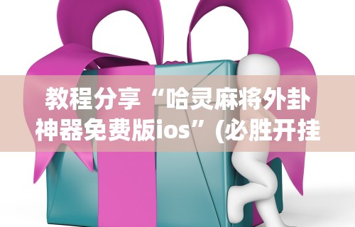 教程分享“哈灵麻将外卦神器免费版ios”(必胜开挂神器)