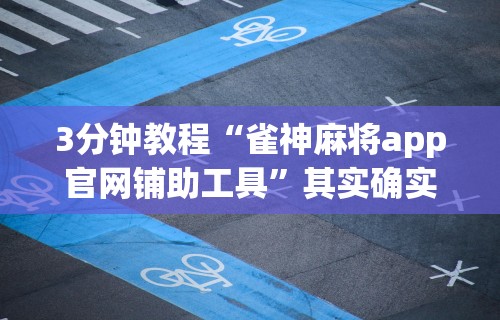 3分钟教程“雀神麻将app官网铺助工具”其实确实有挂
