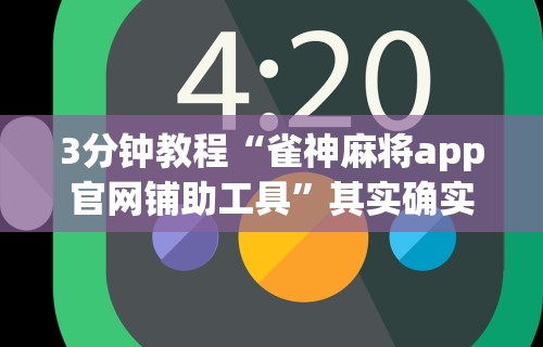 3分钟教程“雀神麻将app官网铺助工具”其实确实有挂