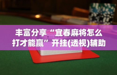 丰富分享“宜春麻将怎么打才能赢”开挂(透视)辅助教程