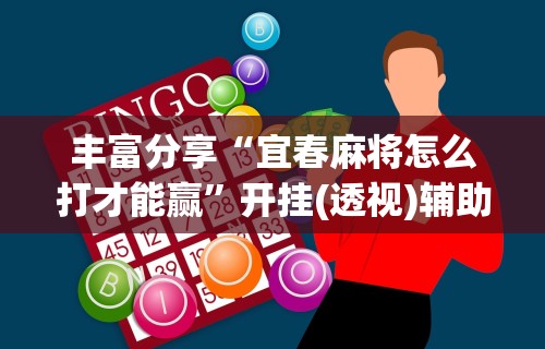 丰富分享“宜春麻将怎么打才能赢	”开挂(透视)辅助教程