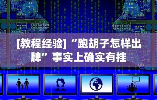 [教程经验]“跑胡子怎样出牌”事实上确实有挂