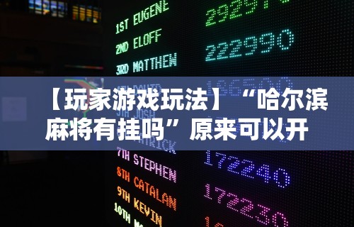 【玩家游戏玩法】“哈尔滨麻将有挂吗”原来可以开挂