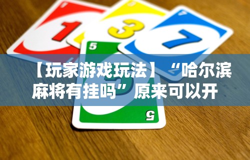 【玩家游戏玩法】“哈尔滨麻将有挂吗”原来可以开挂
