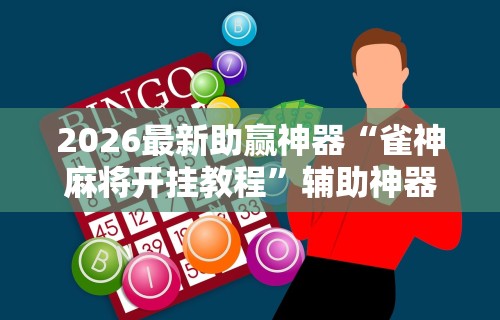 2026最新助赢神器“雀神麻将开挂教程”辅助神器插件下载