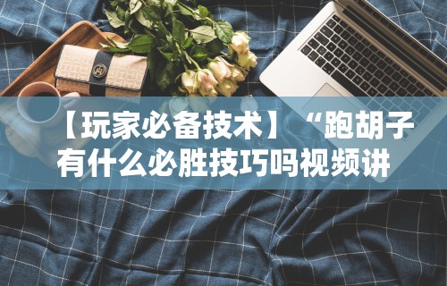 【玩家必备技术】“跑胡子有什么必胜技巧吗视频讲解”科技辅助神器手机版教程