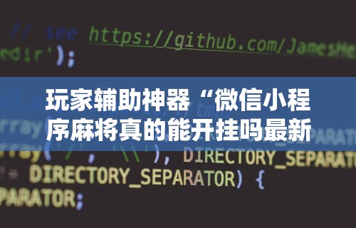 玩家辅助神器“微信小程序麻将真的能开挂吗最新辅助详细教程 玩家辅助神器“微信小程序麻将真的能开挂吗最新辅助详细教程