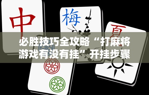 必胜技巧全攻略“打麻将游戏有没有挂”开挂步骤方法