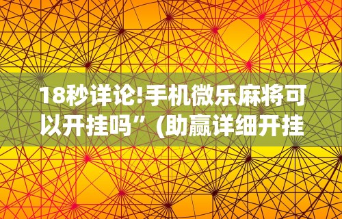18秒详论!手机微乐麻将可以开挂吗”(助赢详细开挂教程)