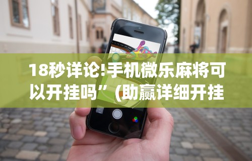 18秒详论!手机微乐麻将可以开挂吗”(助赢详细开挂教程)