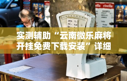 实测辅助“云南微乐麻将开挂免费下载安装	”详细分享装挂