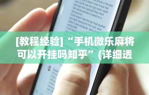[教程经验]“手机微乐麻将可以开挂吗知乎	”(详细透视教程)-知乎