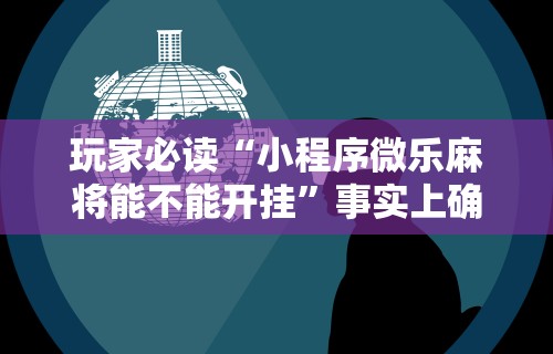 玩家必读“小程序微乐麻将能不能开挂”事实上确实有挂