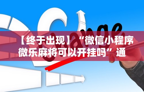 【终于出现】“微信小程序微乐麻将可以开挂吗”通用版下载教程!