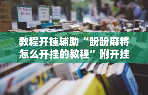 【玩家必看】“微乐麻将必赢神器软件有用么”揭秘透视辅助万能挂用法