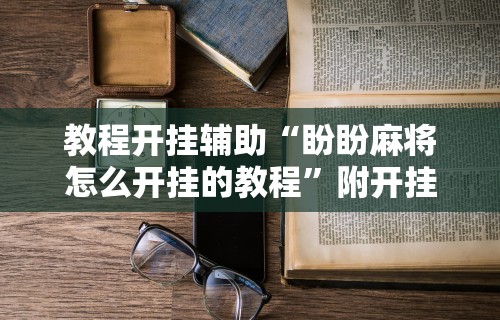 开挂辅助工具“真人天天麻将怎么开挂”开挂辅助脚本+详细开挂