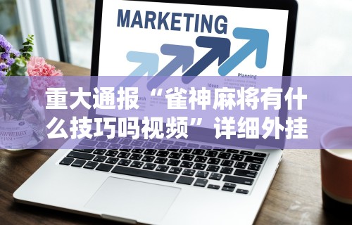 重大通报“雀神麻将有什么技巧吗视频”详细外挂安装步骤
