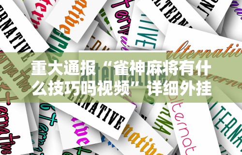 重大通报“雀神麻将有什么技巧吗视频”详细外挂安装步骤