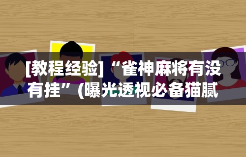 [教程经验]“雀神麻将有没有挂”(曝光透视必备猫腻)