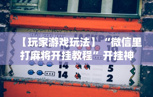 [推荐]“微乐麻将外卦神器”确实果然有挂 