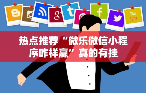 热点推荐“微乐微信小程序咋样赢”真的有挂