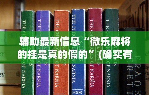 辅助最新信息“微乐麻将的挂是真的假的”(确实有挂)