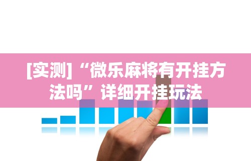 [实测]“微乐麻将有开挂方法吗”详细开挂玩法