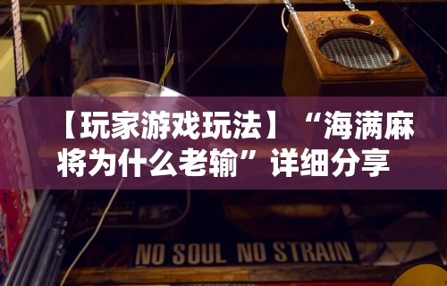 【玩家游戏玩法】“海满麻将为什么老输	”详细分享装挂步骤