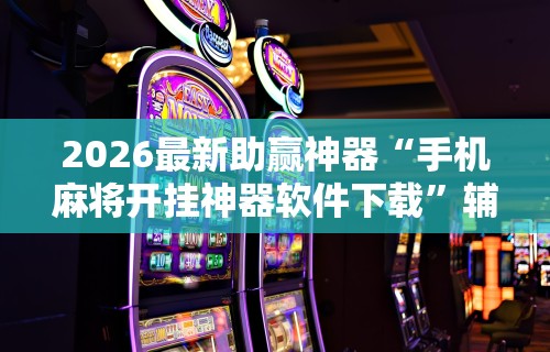 实测神器辅助“云霄麻将怎么开挂教程”开挂神器{透视辅助}全揭秘