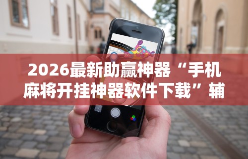 2026最新助赢神器“手机麻将开挂神器软件下载”辅助神器插件下载