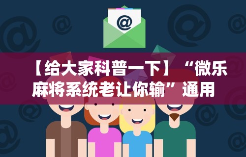 【给大家科普一下】“微乐麻将系统老让你输	”通用版下载教程