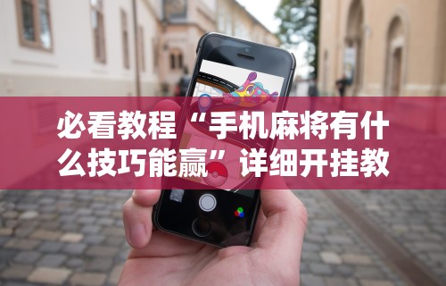 【重磅来袭】“福建开心麻将有挂吗	”通用版下载教程