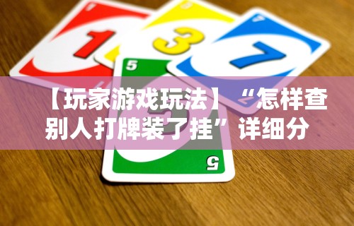 【玩家游戏玩法】“怎样查别人打牌装了挂”详细分享装挂步骤
