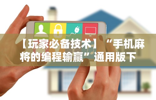 【玩家必备技术】“手机麻将的编程输赢”通用版下载教程