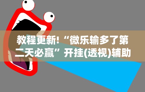 教程更新!“微乐输多了第二天必赢”开挂(透视)辅助