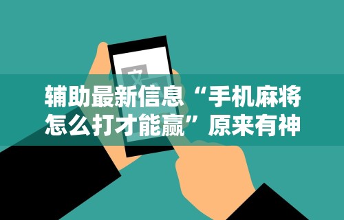 今日重磅消息“微乐麻将免费外卦神器下载”有挂详细开挂教程