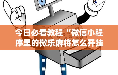 今日必看教程“微信小程序里的微乐麻将怎么开挂	”开挂(透视)辅助神器