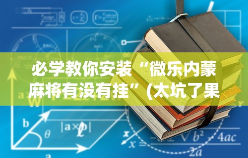 必学教你安装“微乐内蒙麻将有没有挂”(太坑了果然有挂)