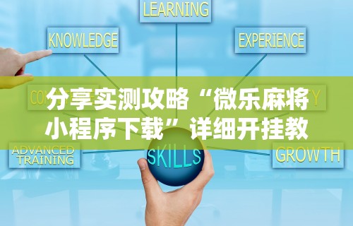 今日重磅消息“微乐麻将免费外卦神器下载	”有挂详细开挂教程