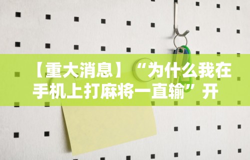【重大消息】“为什么我在手机上打麻将一直输”开挂辅助脚本+详细开挂安装教程