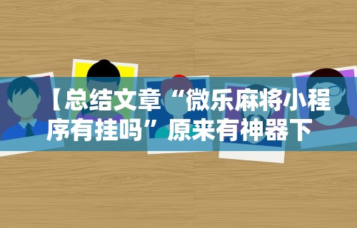 【总结文章“微乐麻将小程序有挂吗”原来有神器下载!