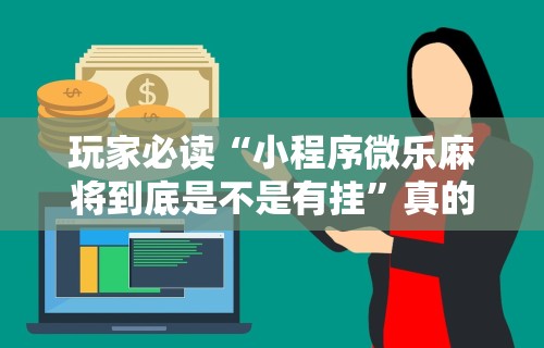 玩家必读“小程序微乐麻将到底是不是有挂”真的有挂