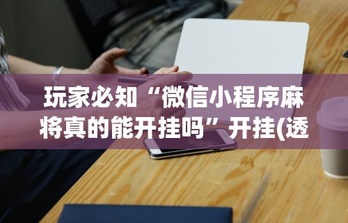 独家分析“打牌app有挂开没”其实确实有挂