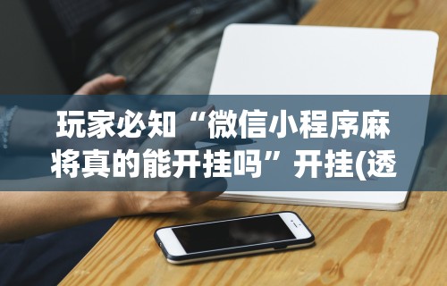 教程开挂辅助“微乐麻将老是输怎么搞提高胜率的方法”科技辅助神器手机版教程