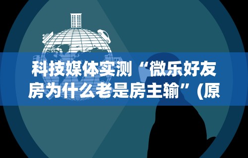 科技媒体实测“微乐好友房为什么老是房主输	”(原来确实是有挂)